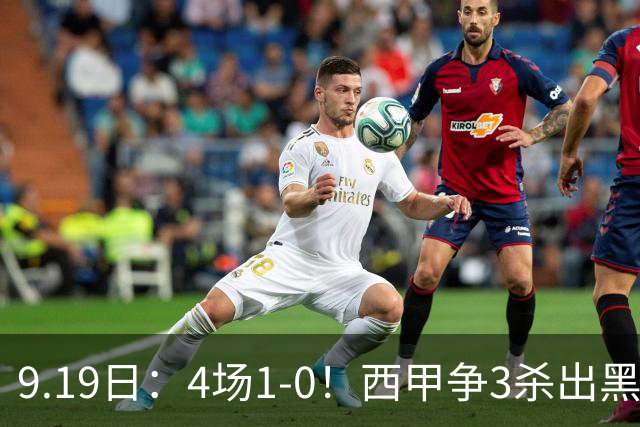 9.19日：4场1-0！西甲争3杀出黑马，15分紧咬巴萨皇马，豪门弃将组队，6场狂揽5胜